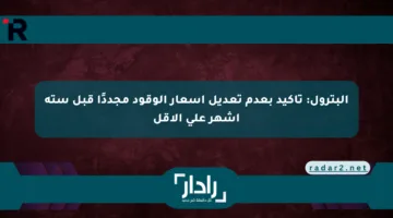 البترول: تأكيد بعدم تعديل أسعار الوقود مجددًا قبل ستة أشهر على الأقل